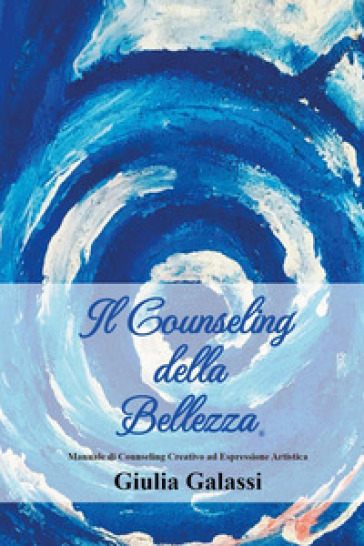 Il counseling della bellezza®. Manuale di counseling creativo ad espressione artistica - Giulia Galassi