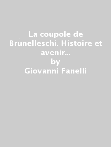 La coupole de Brunelleschi. Histoire et avenir d'une grande construction - Giovanni Fanelli - Michele Fanelli