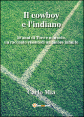 Il cowboy e l indiano. 50 anni di Toro e non solo, un racconto vissuto di un amore infinito