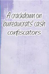 A crackdown on bureaucrats  cash confiscators