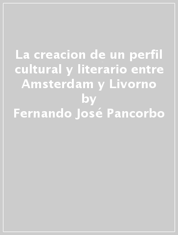La creacion de un perfil cultural y literario entre Amsterdam y Livorno - Fernando José Pancorbo