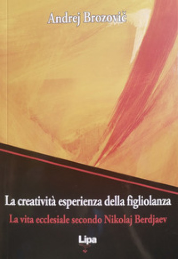 La creatività esperienza della figliolanza. La via ecclesiale secondo Nikolaj Berdjaev - Andrej Brozovic