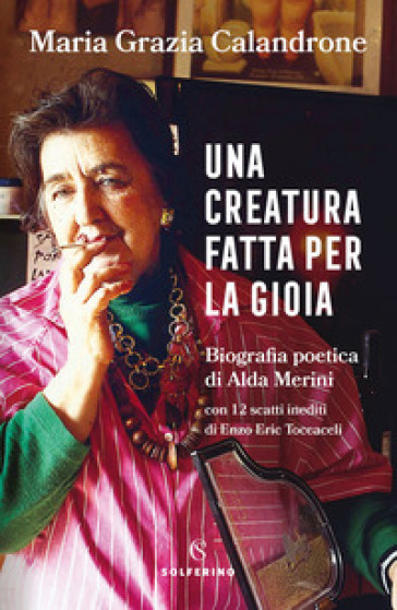 Una creatura fatta per la gioia. Biografia poetica di Alda Merini - Maria Grazia Calandrone