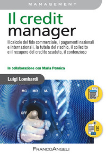 Il credit manager. Il calcolo del fido commerciale, i pagamenti nazionali e internazionali, la tutela del rischio, il sollecito e il recupero del credito scaduto, il contenzioso - Luigi Lombardi - Maria Pennica