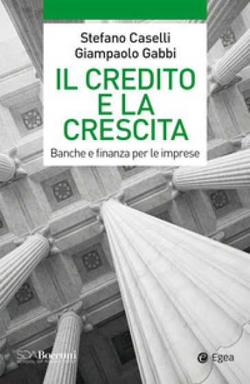 Il credito e la crescita. Banche e finanza per le imprese - Stefano Caselli - Giampaolo Gabbi