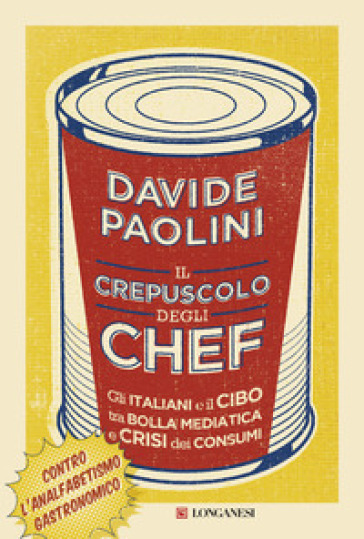 Il crepuscolo degli chef. Gli italiani e il cibo tra bolla mediatica e crisi dei consumi - Davide Paolini