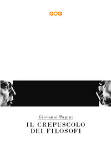 Il crepuscolo dei filosofi. Kant, Hegel, Schopenhauer, Comte, Spencer, Nietzsche - Giovanni Papini