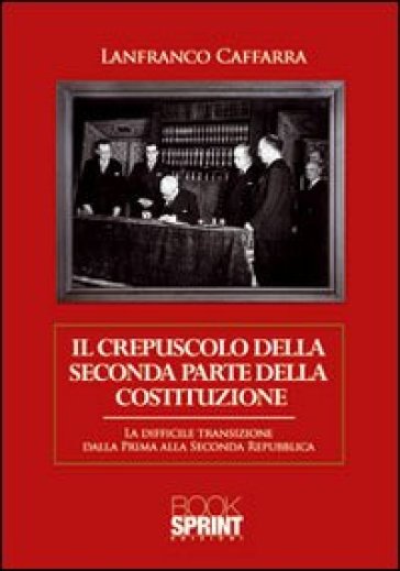 Il crepuscolo della seconda parte della Costituzione. La difficile transizione dalla prima alla seconda Repubblica - Lanfranco Caffarra