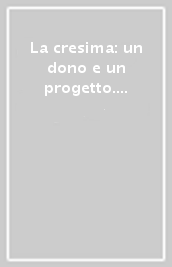 La cresima: un dono e un progetto. Sussidio del catechismo Cei «Sarete miei testimoni»