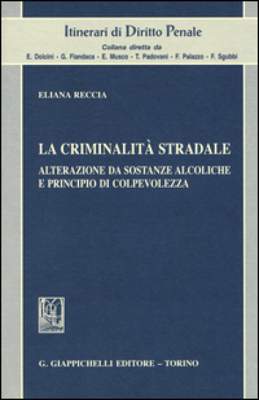 La criminalità stradale. Alterazione da sostanze alcoliche e principio di colpevolezza - Eliana Reccia