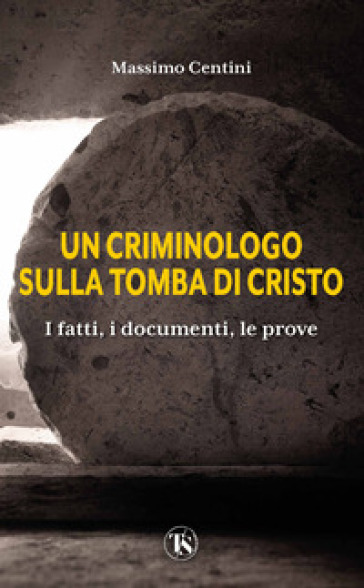 Un criminologo sulla tomba di Cristo. I fatti, i documenti, le prove - Massimo Centini