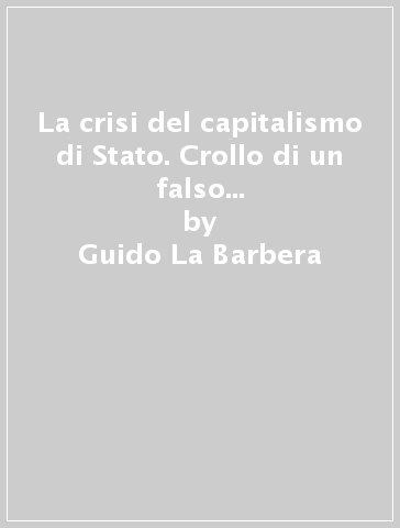 La crisi del capitalismo di Stato. Crollo di un falso socialismo (1989-1995) - Guido La Barbera