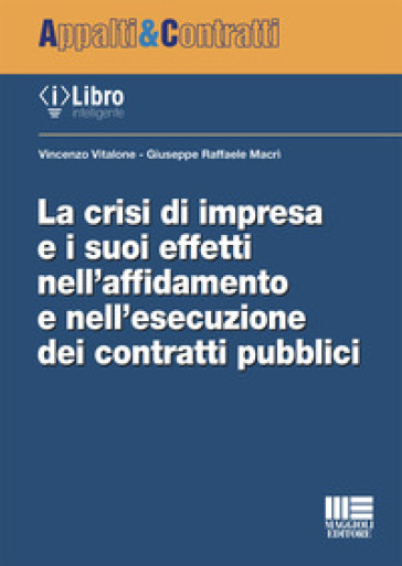 La crisi di impresa e i suoi effetti nell'affidamento e nell'esecuzione dei contratti pubblici - Giuseppe Raffaele Macrì - Vincenzo Vitalone