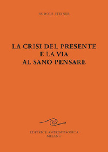 La crisi del presente e la via al sano pensare - Rudolph Steiner