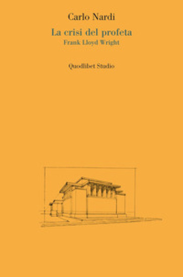 La crisi del profeta. Frank Lloyd Wright 1867-1910 - Carlo Nardi