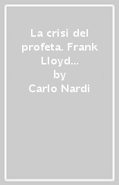 La crisi del profeta. Frank Lloyd Wright 1867-1910