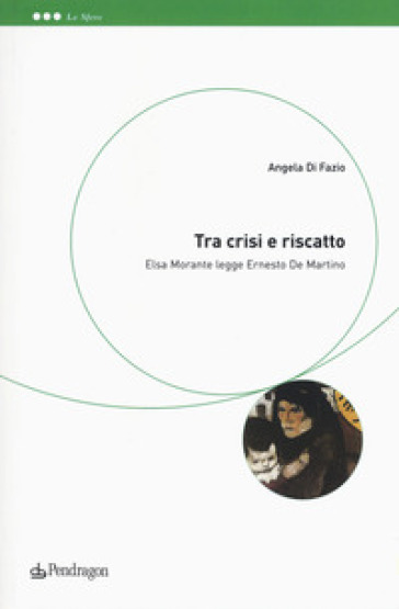 Tra crisi e riscatto. Elsa Morante legge Ernesto De Martino - Angela Di Fazio