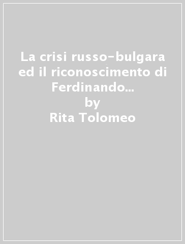 La crisi russo-bulgara ed il riconoscimento di Ferdinando Sassonia - Coburgo (1886-1896) - Rita Tolomeo