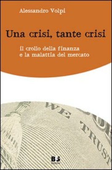 Una crisi, tante crisi. Il crollo della finanza e la malattia del mercato - Alessandro Volpi