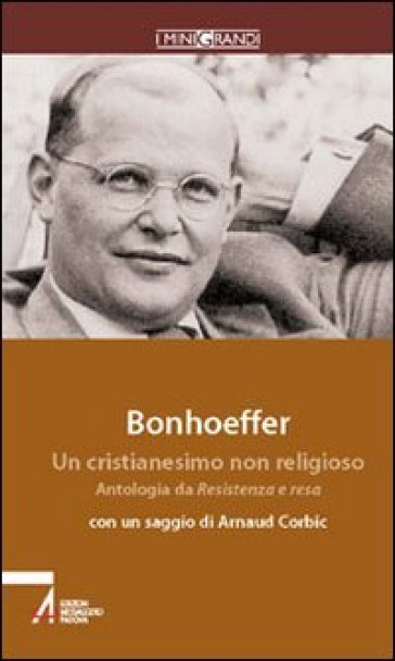 Un cristianesimo non religioso. Antologia da Resistenza e resa e Lettere alla fidanzata - Dietrich Bonhoeffer