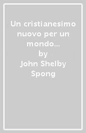 Un cristianesimo nuovo per un mondo nuovo. Perché muore la fede tradizionale e come ne nasce una nuova