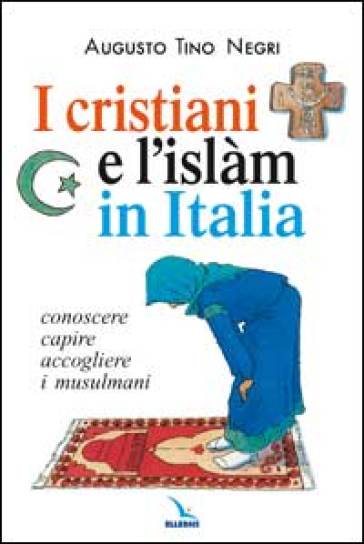 I cristiani e l'Islàm in Italia. Conoscere, capire, accogliere i musulmani - Augusto T. Negri