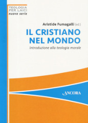 Il cristiano nel mondo. Introduzione alla teologia morale