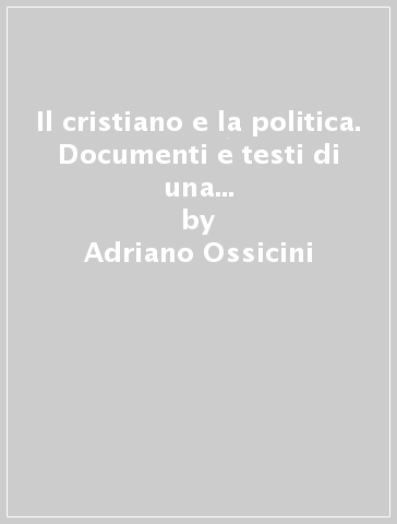 Il cristiano e la politica. Documenti e testi di una lunga stagione (1937-1985) - Adriano Ossicini