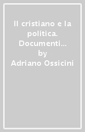 Il cristiano e la politica. Documenti e testi di una lunga stagione (1937-1985)