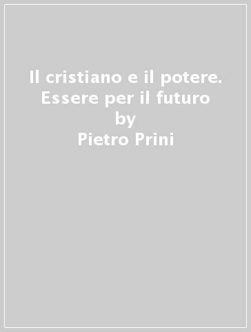 Il cristiano e il potere. Essere per il futuro - Pietro Prini