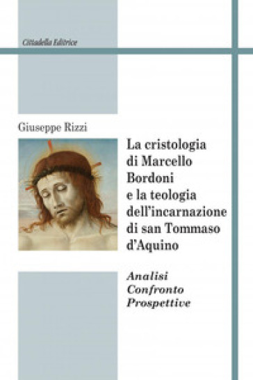 La cristologia di Marcello Bordoni e la teologia dell'incarnazione di san Tommaso d'Aquino. Analisi confronto prospettive - Giuseppe Rizzi