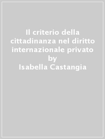 Il criterio della cittadinanza nel diritto internazionale privato - Isabella Castangia