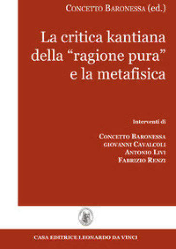 La critica kantiana della «ragione pura» e la metafisica - Concetto Baronessa - Giovanni Cavalcoli - Antonio Livi - Fabrizio Renzi