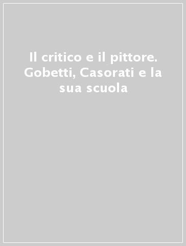 Il critico e il pittore. Gobetti, Casorati e la sua scuola