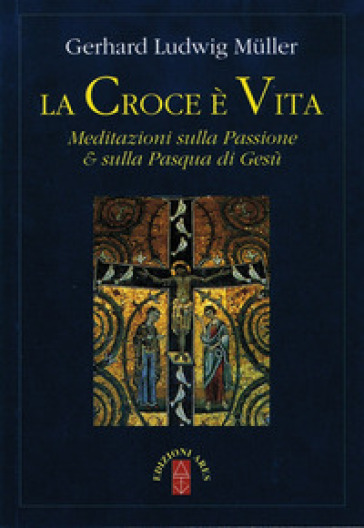 La croce è vita. Meditazioni sulla passione &amp; sulla Pasqua di Gesù - Gerhard Ludwig Muller