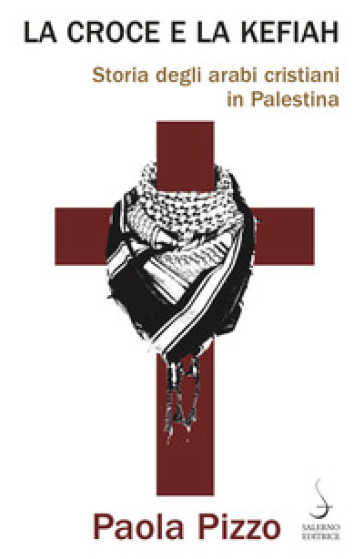 La croce e la kefiah. Storia degli arabi cristiani in Palestina - Paola Pizzo