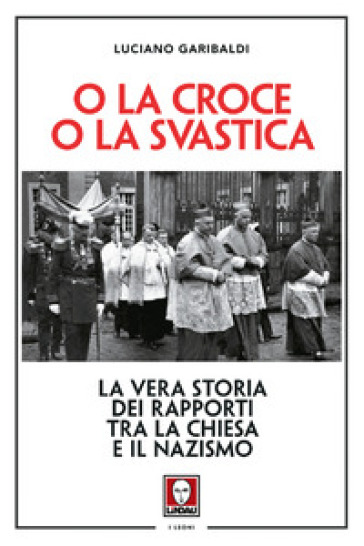 O la croce o la svastica. La vera storia dei rapporti tra la Chiesa e il nazismo. Nuova ediz. - Luciano Garibaldi