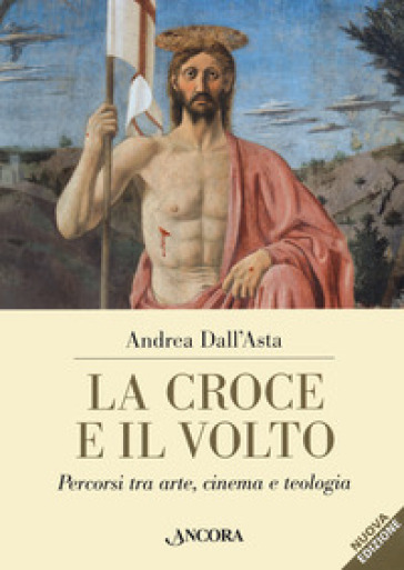 La croce e il volto. Percorsi tra arte, cinema e teologia - Andrea Dall