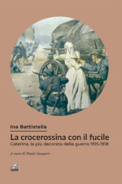 La crocerossina con il fucile. Caterina, la più decorata della guerra 1915-1918