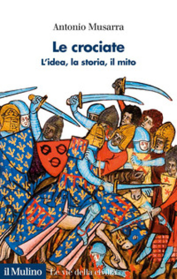 Le crociate. L'idea, la storia, il mito - Antonio Musarra