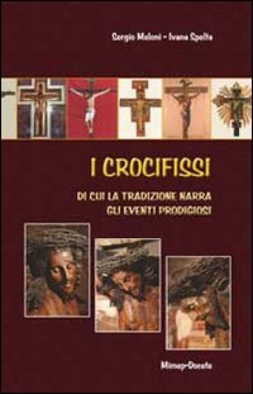 I crocifissi di cui la tradizione narra gli eventi prodigiosi - Sergio Meloni - Ivana Spelta