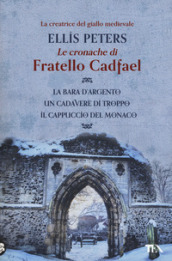 Le cronache di fratello Cadfael: La bara d argento-Un cadavere di troppo-Il cappuccio del monaco. Vol. 1