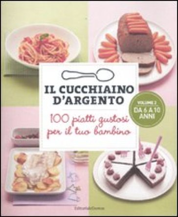 Il cucchiaino d'argento. 2: 100 piatti gustosi per il tuo bambino. Da 6 a 10 anni