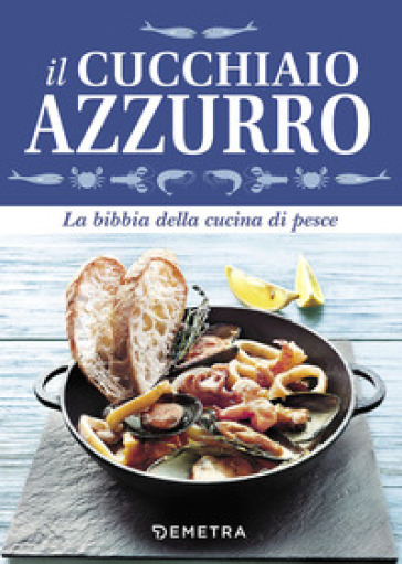 Il cucchiaio azzurro. La bibbia della cucina di pesce - Silvana Franconeri