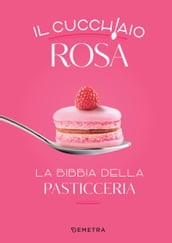 Il cucchiaio rosa. La bibbia della pasticceria