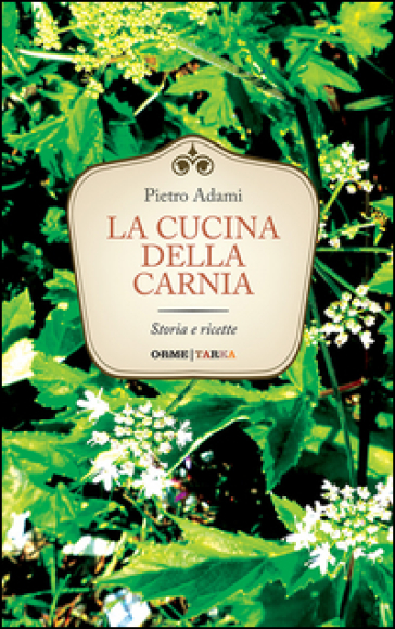 La cucina della Carnia. Storia e ricette - Pietro Adami