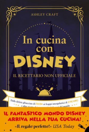 In cucina con Disney. Il ricettario non ufficiale. Dalle delizie ghiacciate di Frozen ai frappé intergalattici di Star Wars e altre ricette dei personaggi più famosi del mondo - Ashley Craft