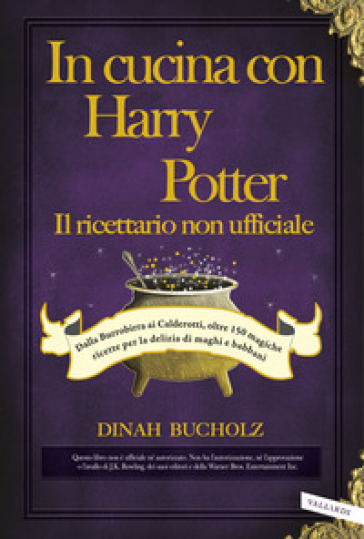 In cucina con Harry Potter. Il ricettario non ufficiale. Dalla Burrobirra ai Calderotti, oltre 150 magiche ricette per la delizia di maghi e babbani - Dinah Bucholz