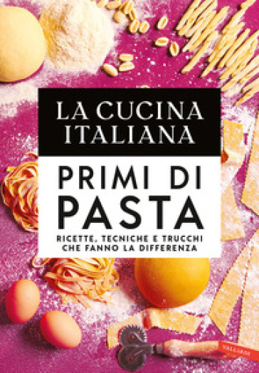 La cucina Italiana. Primi di pasta. Ricette, tecniche e trucchi che fanno la differenza