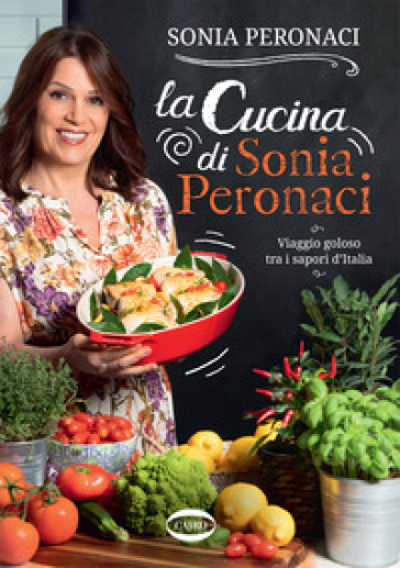 La cucina di Sonia Peronaci. Viaggio goloso tra i sapori d'Italia - Sonia Peronaci